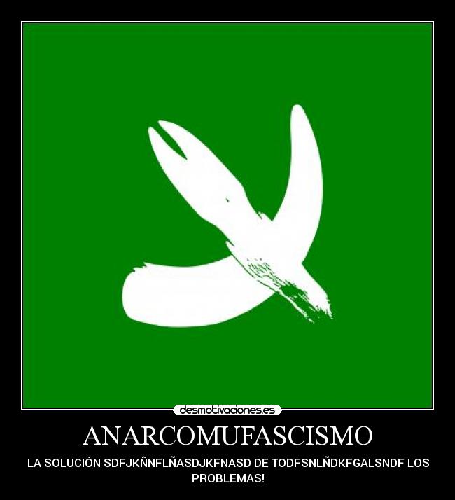 ANARCOMUFASCISMO - LA SOLUCIÓN SDFJKÑNFLÑASDJKFNASD DE TODFSNLÑDKFGALSNDF LOS
PROBLEMAS!