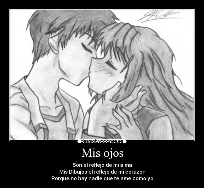 Mis ojos - Son el reflejo de mi alma
Mis Dibujos el reflejo de mi corazón
Porque no hay nadie que te ame como yo