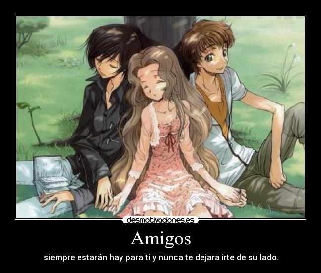 Amigos - siempre estarán hay para ti y nunca te dejara irte de su lado.