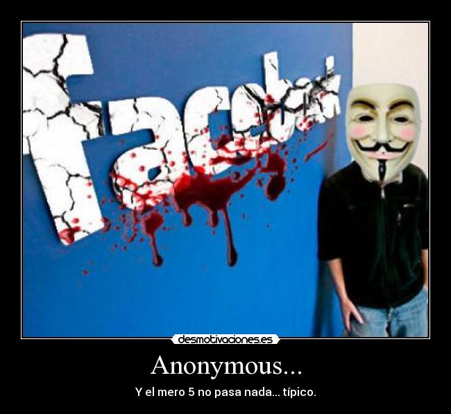 Anonymous... - Y el mero 5 no pasa nada... típico.
