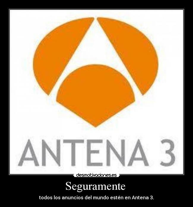 Seguramente - todos los anuncios del mundo estén en Antena 3.