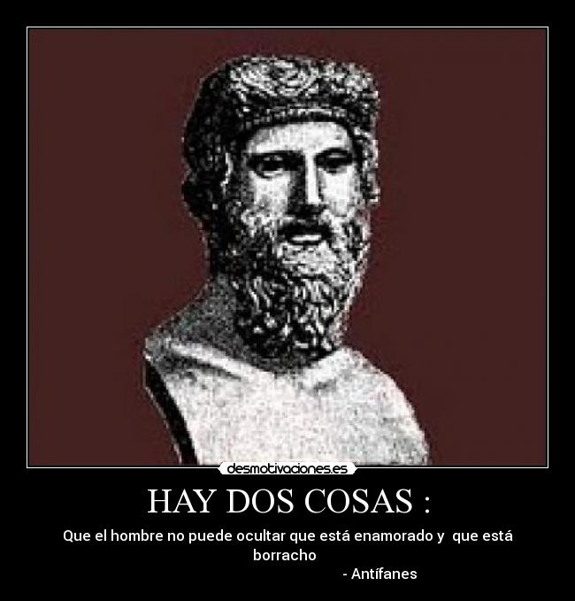 HAY DOS COSAS : - Que el hombre no puede ocultar que está enamorado y que está borracho
- Antífanes