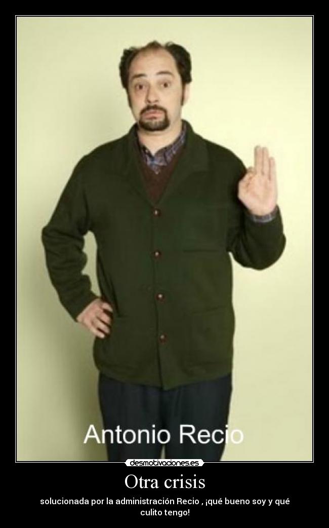 Otra crisis - solucionada por la administración Recio , ¡qué bueno soy y qué culito tengo!