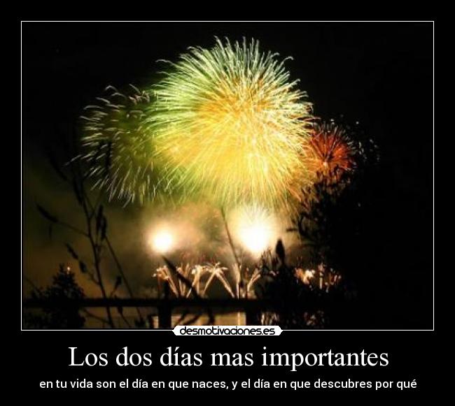 Los dos días mas importantes - en tu vida son el día en que naces, y el día en que descubres por qué