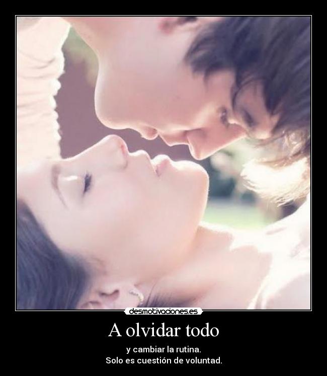 A olvidar todo - y cambiar la rutina.
Solo es cuestión de voluntad.