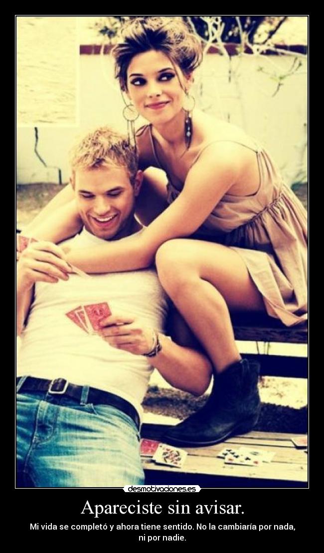 Apareciste sin avisar. - Mi vida se completó y ahora tiene sentido. No la cambiaría por nada, ni por nadie.