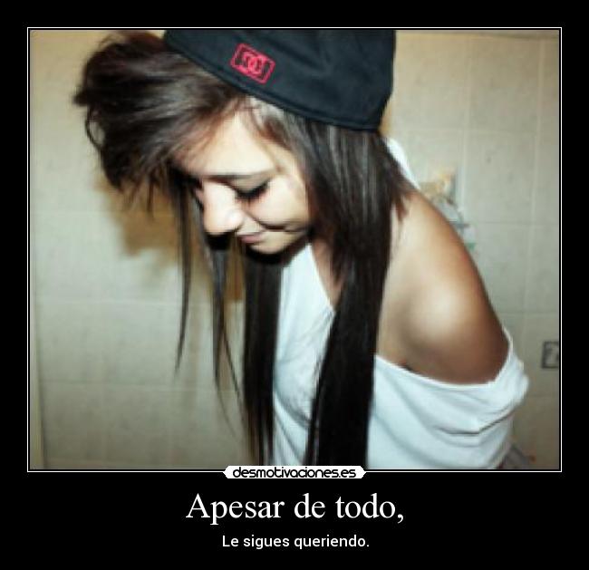 Apesar de todo, - Le sigues queriendo.