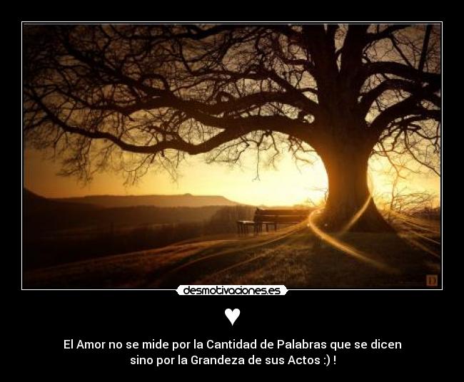 ♥ - El Amor no se mide por la Cantidad de Palabras que se dicen
sino por la Grandeza de sus Actos :) !