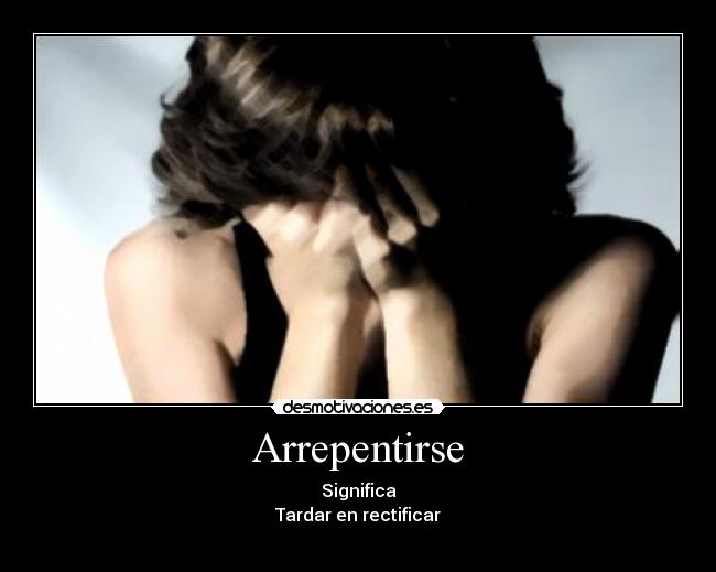 Arrepentirse - Significa
Tardar en rectificar
