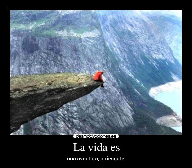 La vida es - una aventura, arriésgate.