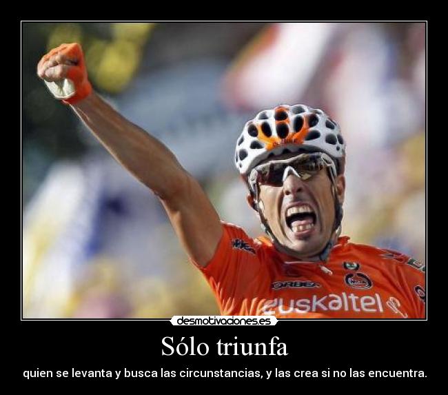 Sólo triunfa - quien se levanta y busca las circunstancias, y las crea si no las encuentra.