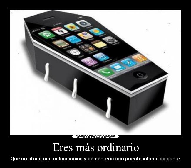 Eres más ordinario - Que un ataúd con calcomanias y cementerio con puente infantil colgante.