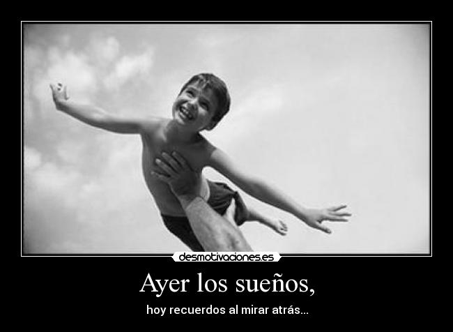 Ayer los sueños, - hoy recuerdos al mirar atrás...