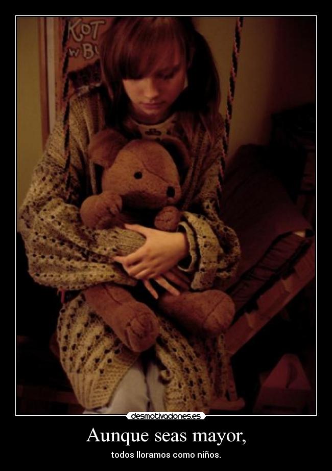 Aunque seas mayor, - todos lloramos como niños.