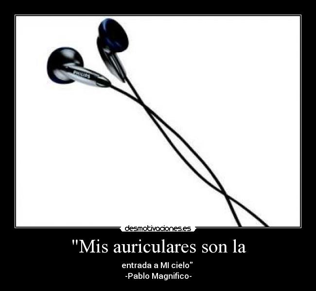 Mis auriculares son la - entrada a MI cielo 
-Pablo Magnifico-