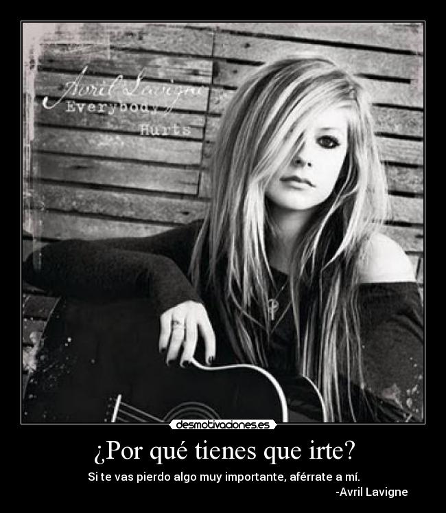 ¿Por qué tienes que irte? - Si te vas pierdo algo muy importante, aférrate a mí.
                                                                                                            -Avril Lavigne