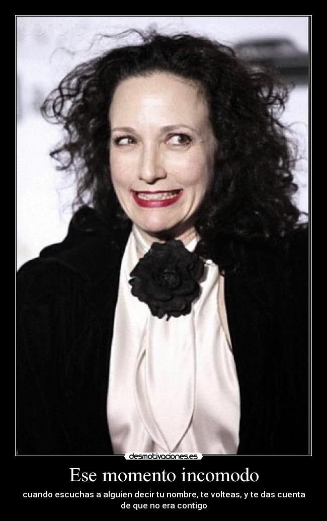 Ese momento incomodo - cuando escuchas a alguien decir tu nombre, te volteas, y te das cuenta
de que no era contigo