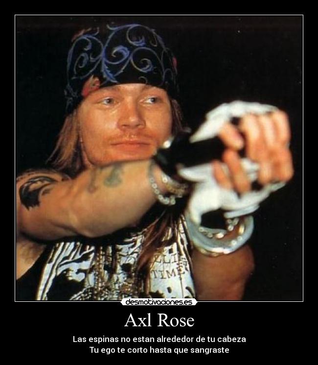 Axl Rose - Las espinas no estan alrededor de tu cabeza
Tu ego te corto hasta que sangraste