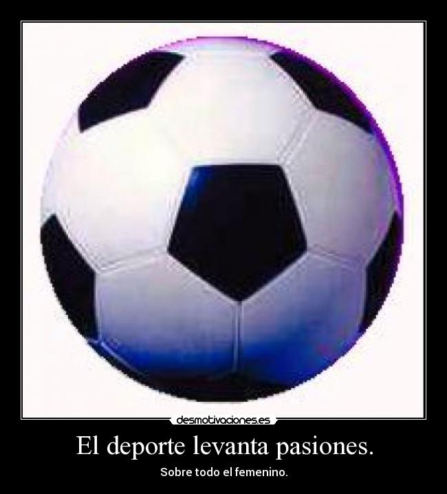 El deporte levanta pasiones. - Sobre todo el femenino.