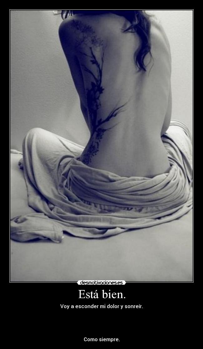 Está bien. - Voy a esconder mi dolor y sonreír.
Como siempre.