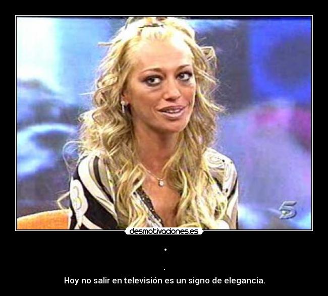 · - ·
Hoy no salir en televisión es un signo de elegancia.