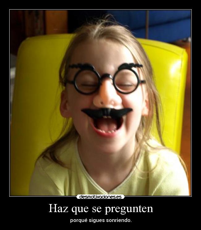 Haz que se pregunten - porqué sigues sonriendo.