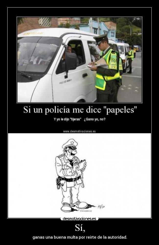 Sí, - ganas una buena multa por reirte de la autoridad.