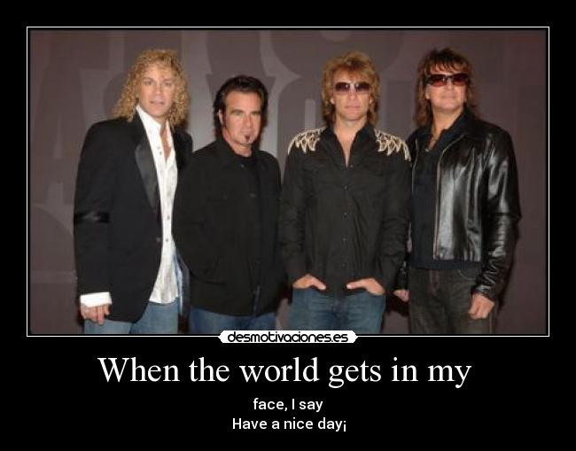 When the world gets in my -