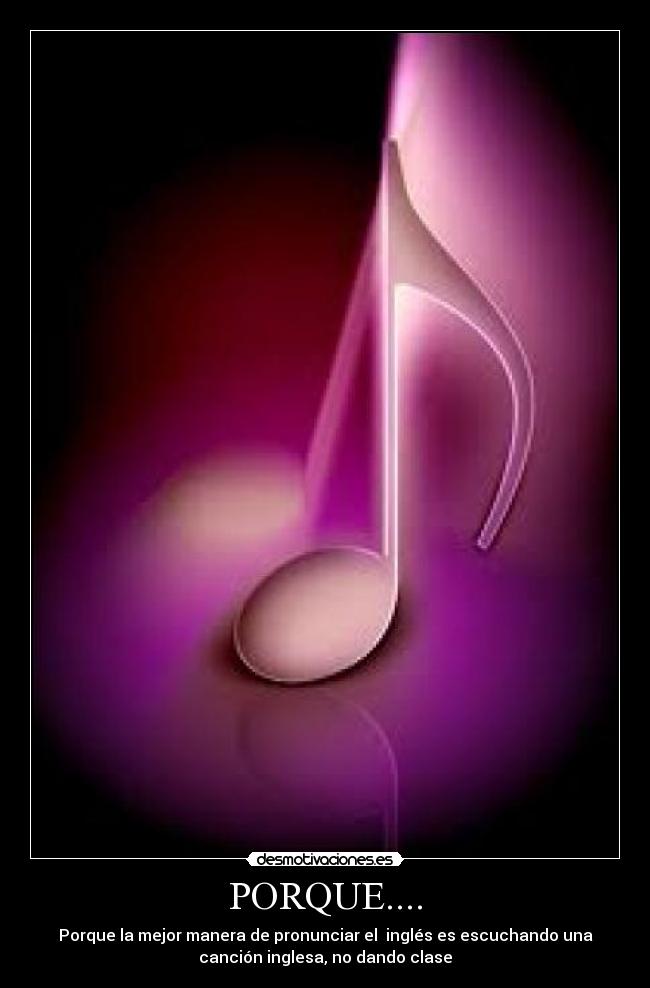 PORQUE.... - Porque la mejor manera de pronunciar el inglés es escuchando una
canción inglesa, no dando clase