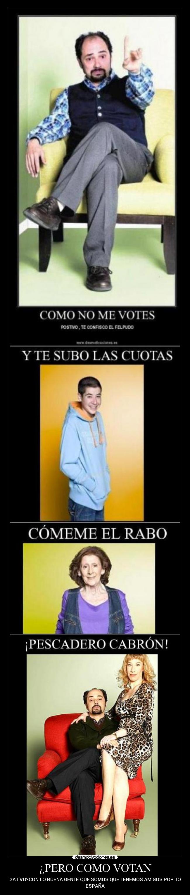 ¿PERO COMO VOTAN - NEGATIVO?CON LO BUENA GENTE QUE SOMOS QUE TENEMOS AMIGOS POR TODA
ESPAÑA