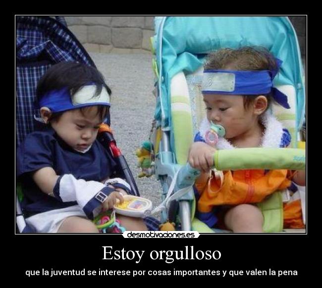 Estoy orgulloso - que la juventud se interese por cosas importantes y que valen la pena