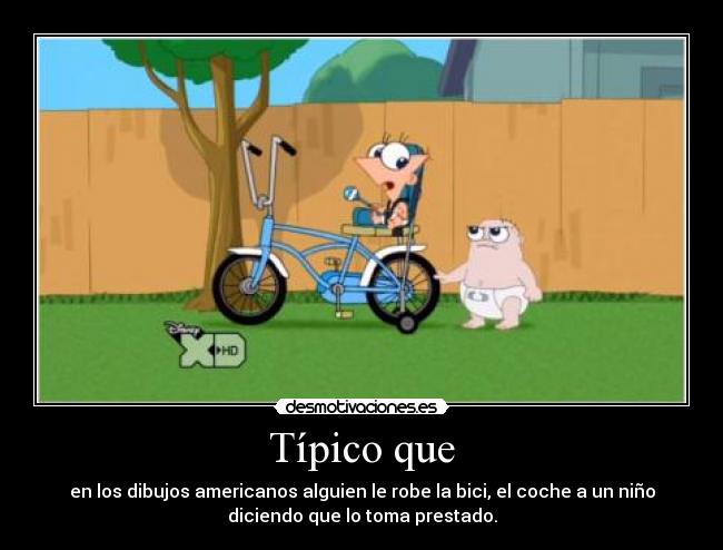 Típico que - en los dibujos americanos alguien le robe la bici, el coche a un niño
diciendo que lo toma prestado.