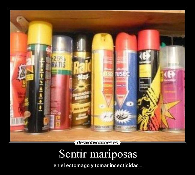 Sentir mariposas - en el estomago y tomar insecticidas...