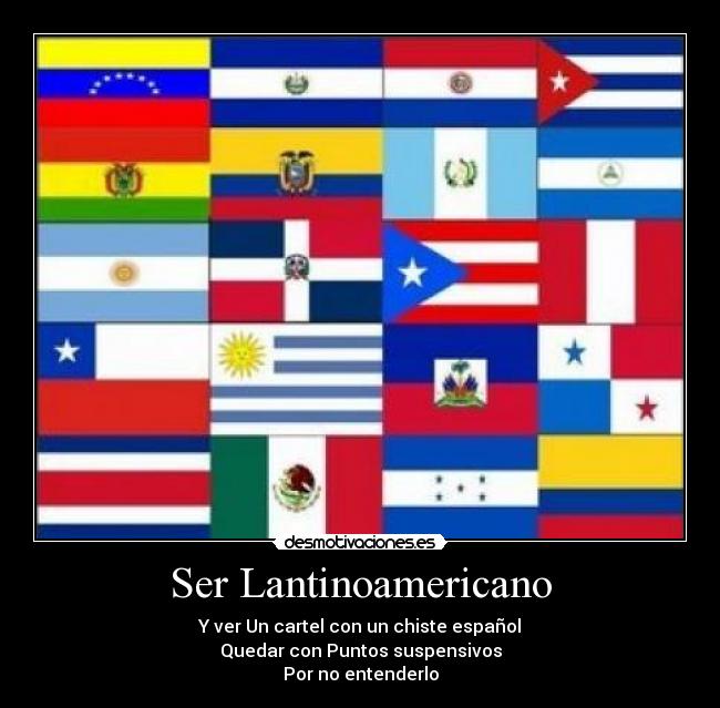 Ser Lantinoamericano - Y ver Un cartel con un chiste español
Quedar con Puntos suspensivos
Por no entenderlo
