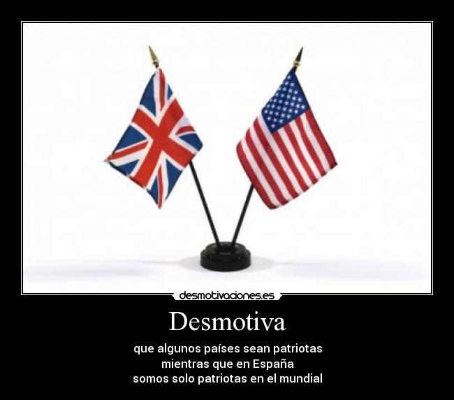 Desmotiva - que algunos países sean patriotas
mientras que en España
somos solo patriotas en el mundial