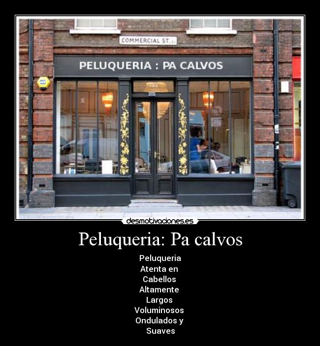 Peluqueria: Pa calvos - Peluqueria
 Atenta en  
Cabellos 
Altamente 
Largos 
Voluminosos 
Ondulados y 
Suaves