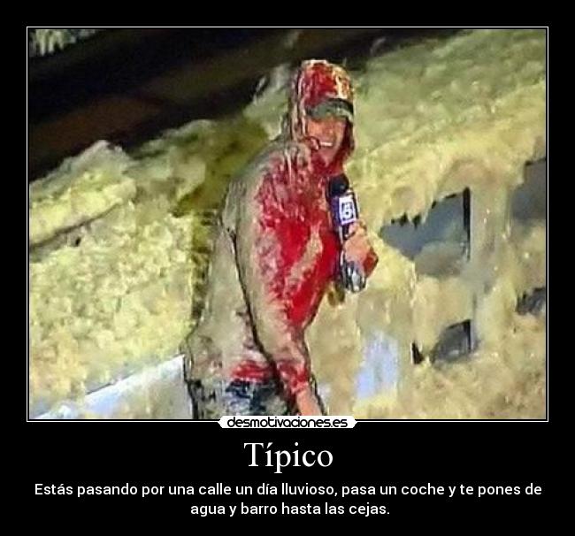 Típico - Estás pasando por una calle un día lluvioso, pasa un coche y te pones de
agua y barro hasta las cejas.