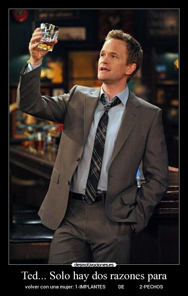 Ted... Solo hay dos razones para -