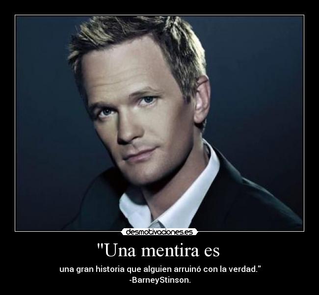 Una mentira es - una gran historia que alguien arruinó con la verdad.
-BarneyStinson.