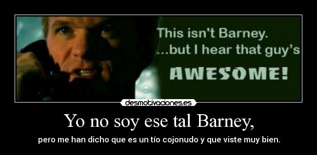 Yo no soy ese tal Barney, - pero me han dicho que es un tío cojonudo y que viste muy bien.