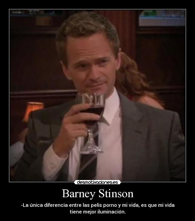 Barney Stinson - -La única diferencia entre las pelis porno y mi vida, es que mi vida
tiene mejor iluminación.