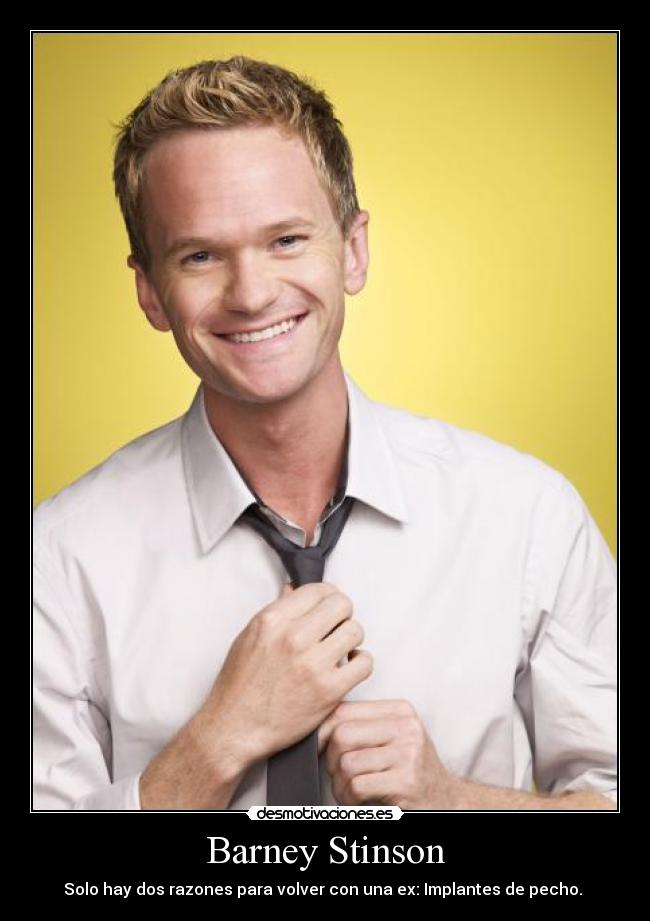 Barney Stinson - Solo hay dos razones para volver con una ex: Implantes de pecho. 