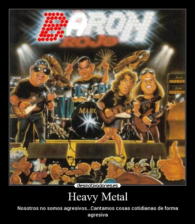 Heavy Metal - Nosotros no somos agresivos...Cantamos cosas cotidianas de forma agresiva