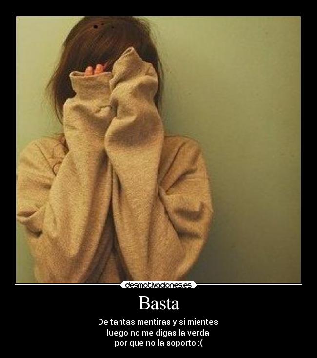 Basta - De tantas mentiras y si mientes
luego no me digas la verda
por que no la soporto :(