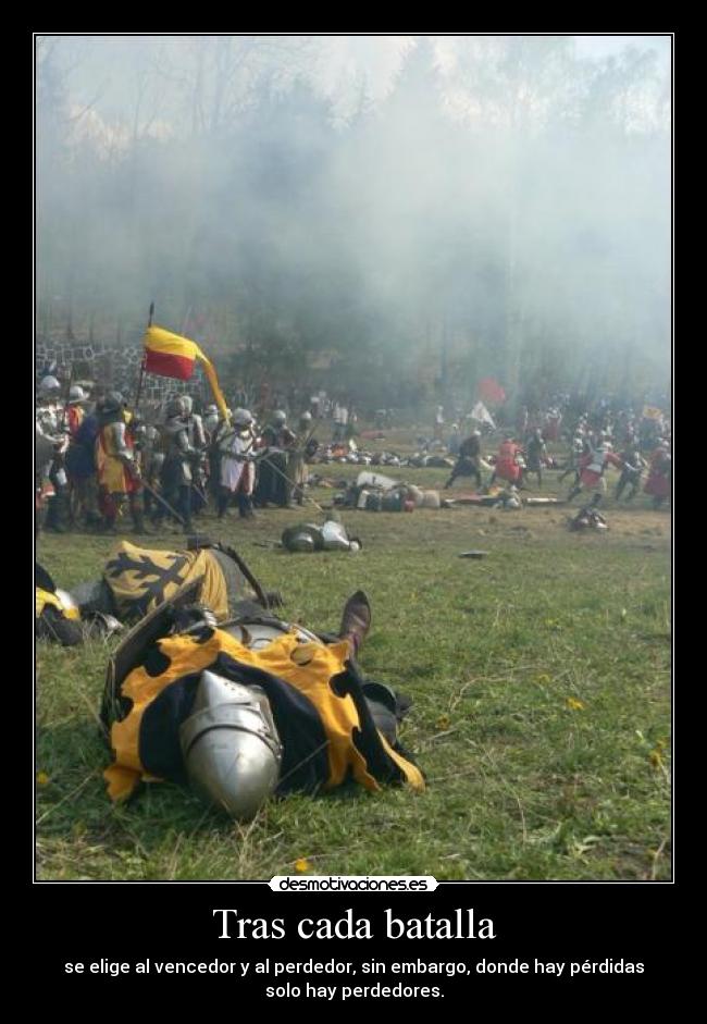 Tras cada batalla - se elige al vencedor y al perdedor, sin embargo, donde hay pérdidas
solo hay perdedores.