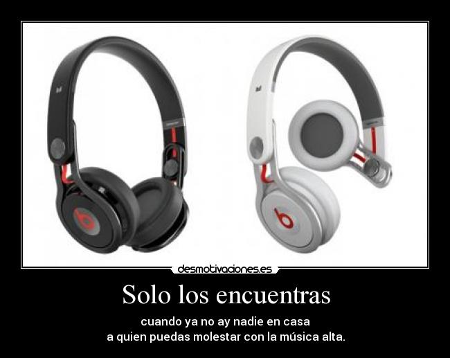 Solo los encuentras - cuando ya no ay nadie en casa
a quien puedas molestar con la música alta.