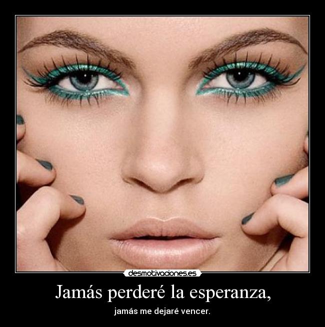 Jamás perderé la esperanza, - jamás me dejaré vencer.