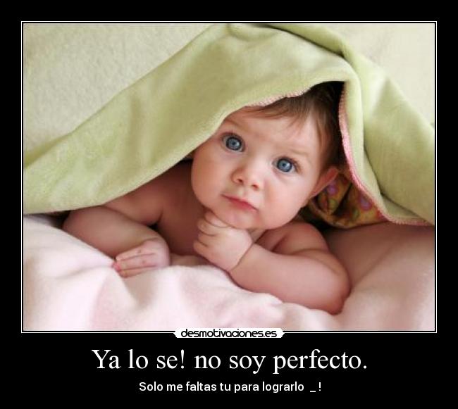 Ya lo se! no soy perfecto. - Solo me faltas tu para lograrlo ♥_♥!