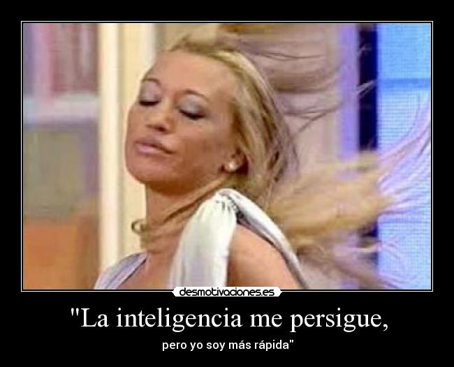 La inteligencia me persigue, - pero yo soy más rápida
