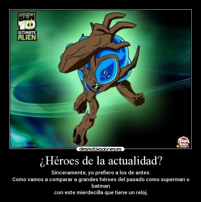 ¿Héroes de la actualidad? - Sinceramente, yo prefiero a los de antes.
Como vamos a comparar a grandes héroes del pasado como superman o batman
con este mierdecilla que tiene un reloj.